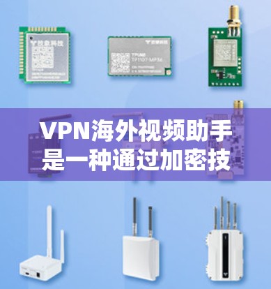 VPN海外视频助手是一种通过加密技术访问外部视频网站的工具，帮助用户获取视频内容。以下是关于VPN海外视频助手的详细总结