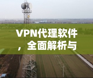 VPN代理软件,全面解析与推荐
