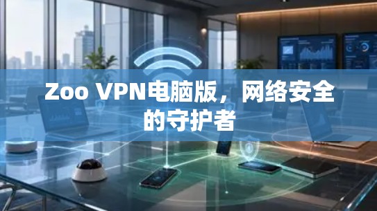 Zoo VPN电脑版,网络安全的守护者