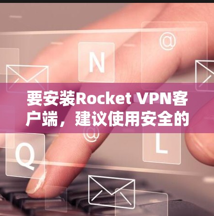 要安装Rocket VPN客户端，建议使用安全的支付平台如支付宝、微信支付或微信APP，这样可以避免安全风险。以下是安装Rocket VPN客户端的步骤