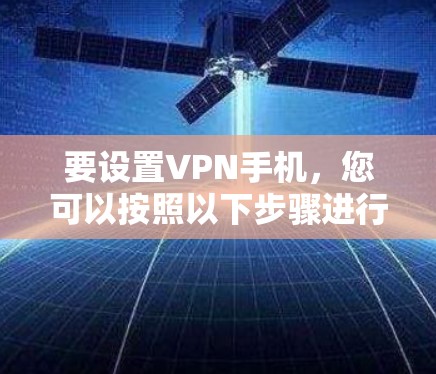 要设置VPN手机,您可以按照以下步骤进行