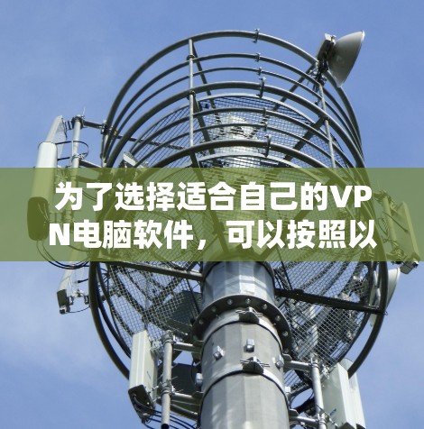 为了选择适合自己的VPN电脑软件，可以按照以下步骤进行
