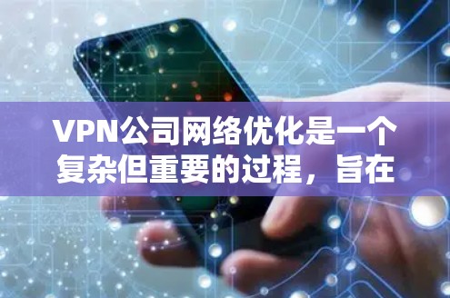 VPN公司网络优化是一个复杂但重要的过程,旨在为用户提供安全、高效、可靠的VPN连接。以下是对VPN公司网络优化的详细总结