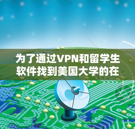 为了通过VPN和留学生软件找到美国大学的在线课程，您可以按照以下步骤进行