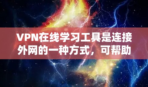 VPN在线学习工具是连接外网的一种方式,可帮助学习者获取外部网络资源。以下是一些关键点,帮助您更好地使用VPN
