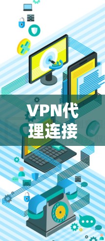 VPN代理连接是用户在使用VPN时常见的问题，以下是解决VPN连接问题的教程
