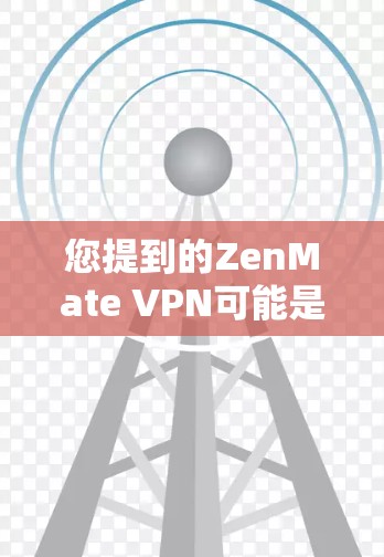 您提到的ZenMate VPN可能是指某个名为ZenMate的产品或服务，或者可能是另一个产品。为了更好地帮助您，我需要知道您具体指的是什么服务。以下是一些建议，您可以根据需要查找相关信息