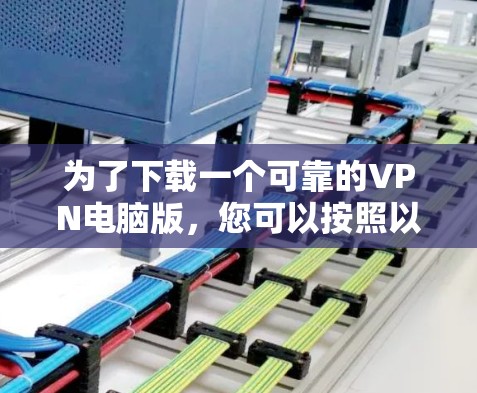 为了下载一个可靠的VPN电脑版,您可以按照以下步骤进行