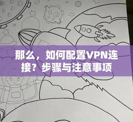 那么,如何配置VPN连接?步骤与注意事项