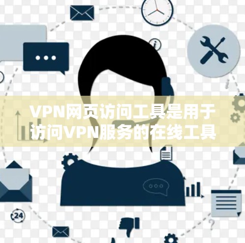 VPN网页访问工具是用于访问VPN服务的在线工具，提供多种功能以满足不同需求。以下是对这些工具的详细总结和推荐