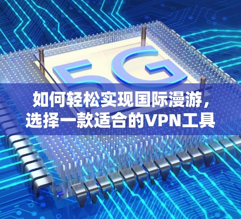 如何轻松实现国际漫游，选择一款适合的VPN工具