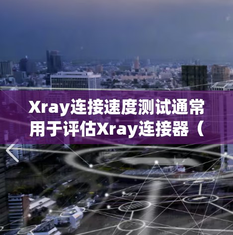 Xray连接速度测试通常用于评估Xray连接器(如X-ray设备、连接器或模块)在数据传输中的性能。以下是一个详细的步骤指南,帮助您进行Xray连接速度测试