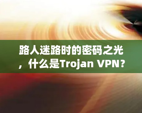 路人迷路时的密码之光,什么是Trojan VPN?