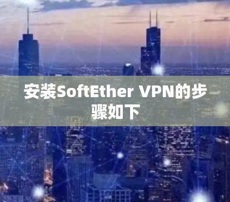 安装SoftEther VPN的步骤如下