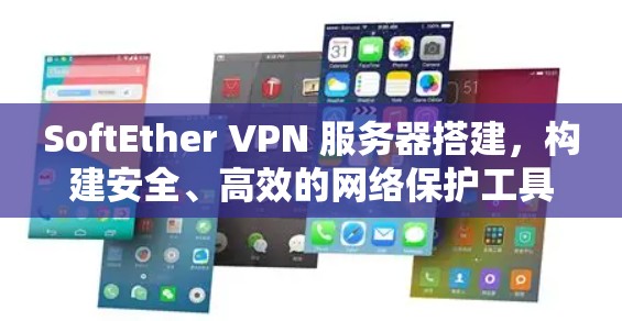 SoftEther VPN 服务器搭建,构建安全、高效的网络保护工具
