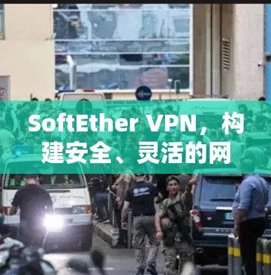 SoftEther VPN,构建安全、灵活的网络连接