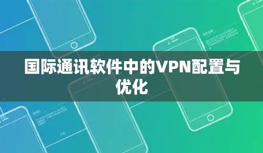 国际通讯软件中的VPN配置与优化