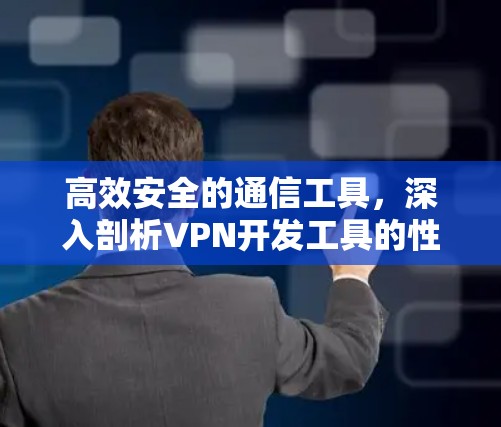 高效安全的通信工具,深入剖析VPN开发工具的性能与安全性