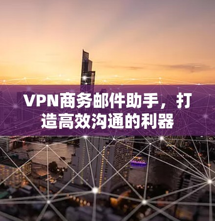 VPN商务邮件助手,打造高效沟通的利器 VPN商务邮件助手,打造高效沟通的利器