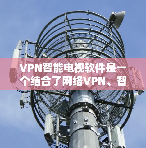 VPN智能电视软件是一个结合了网络VPN、智能设备和个性化推荐的高科技产品,旨在提升用户使用智能电视的效率和体验。以下是对该类软件的详细分析