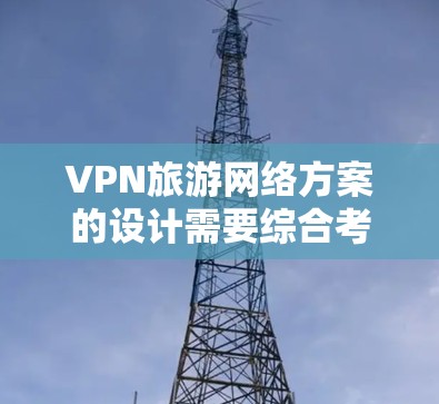 VPN旅游网络方案的设计需要综合考虑安全、隐私、便利性和灵活性等多个方面。以下是基于VPN技术设计旅游网络方案的建议