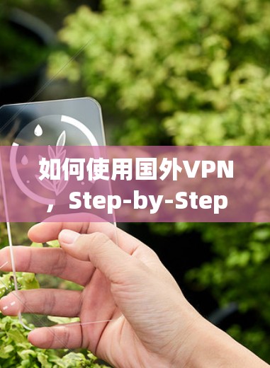 如何使用国外VPN,Step-by-Step Guide to Secure Communication