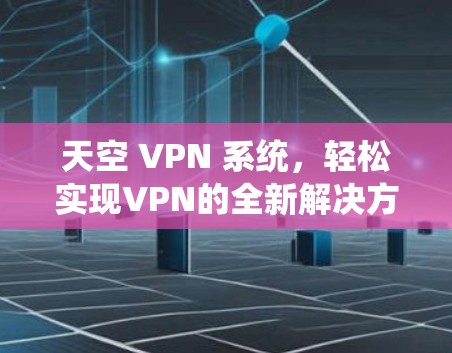 天空 VPN 系统，轻松实现VPN的全新解决方案