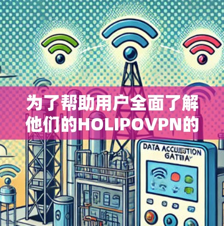 为了帮助用户全面了解他们的HOLIPOVPN的速度,以下是一个详细的总结和建议