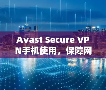 Avast Secure VPN手机使用,保障网络安全的实用工具