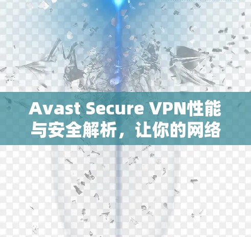 Avast Secure VPN性能与安全解析,让你的网络连接更稳健