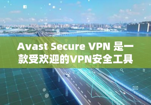 Avast Secure VPN 是一款受欢迎的VPN安全工具，用户可以根据自己的需求和情况选择使用。以下是关于 Avast Secure VPN 安全性评测的详细内容