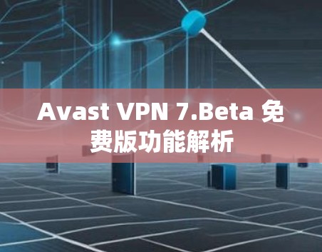 Avast VPN 7.Beta 免费版功能解析