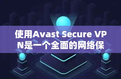 使用Avast Secure VPN是一个全面的网络保护工具,能够保护您的互联网访问不受攻击。以下是一个清晰的使用指南,帮助你有效地使用Avast Secure VPN