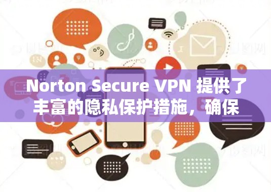 Norton Secure VPN 提供了丰富的隐私保护措施,确保用户的数据安全和隐私。以下是其主要隐私保护技术的详细介绍