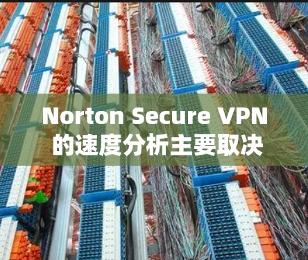 Norton Secure VPN 的速度分析主要取决于其配置和环境因素。以下是一些普遍的情况和可能需要注意的点