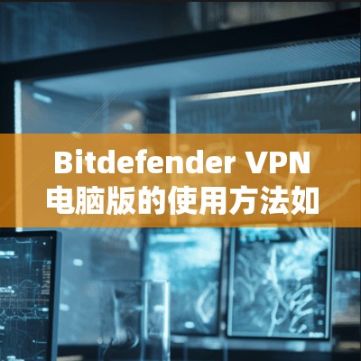 Bitdefender VPN电脑版的使用方法如下