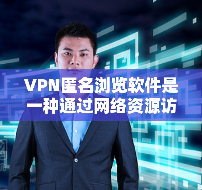 VPN匿名浏览软件是一种通过网络资源访问互联网,无需输入密码,确保数据安全的高效访问方式。以下是该软件的详细信息