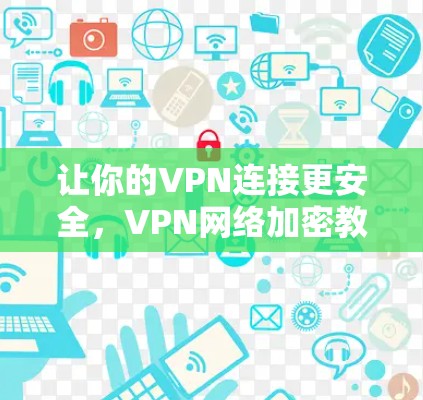 让你的VPN连接更安全,VPN网络加密教程