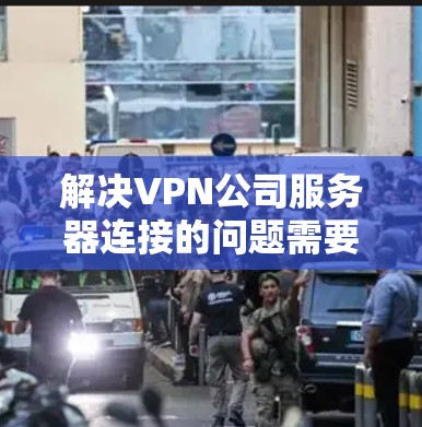 解决VPN公司服务器连接的问题需要综合考虑多个方面,包括网络的正常性、连接的权限设置、安全保护以及账户管理。以下是一步步的解决方案