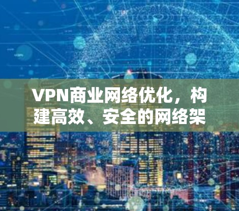VPN商业网络优化,构建高效、安全的网络架构