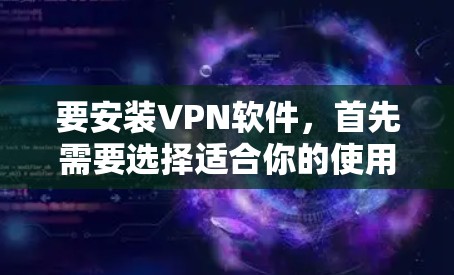 要安装VPN软件,首先需要选择适合你的使用场景。以下是详细的步骤和建议