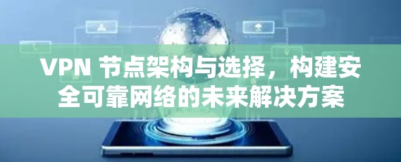 VPN 节点架构与选择,构建安全可靠网络的未来解决方案