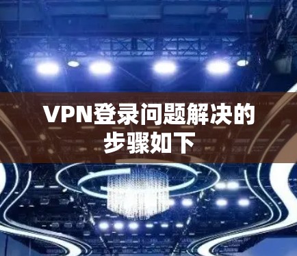 VPN登录问题解决的步骤如下