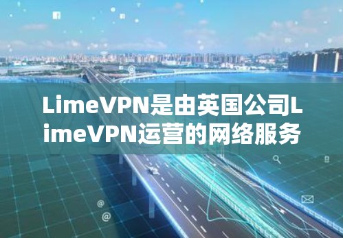 LimeVPN是由英国公司LimeVPN运营的网络服务,提供多种VPN服务,包括LimeNet、LimeNet+LimeNet2等。如果你想下载LimeVPN,以下是下载步骤和注意事项