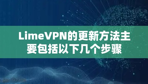 LimeVPN的更新方法主要包括以下几个步骤