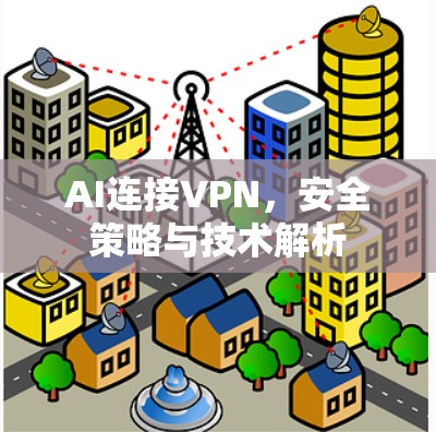 AI连接VPN,安全策略与技术解析 AI连接VPN,安全策略与技术解析
