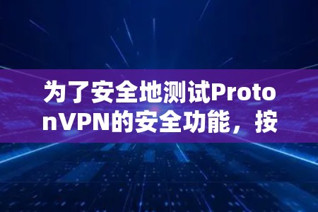 为了安全地测试ProtonVPN的安全功能,按照以下步骤操作