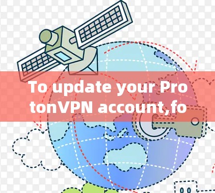 To update your ProtonVPN account,follow these organized steps: To update your ProtonVPN account,follow these organized steps: