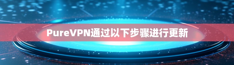 PureVPN通过以下步骤进行更新