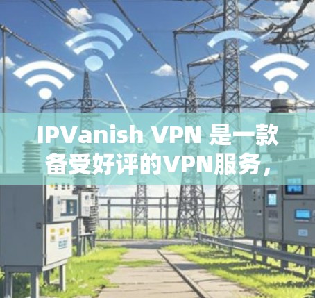 IPVanish VPN 是一款备受好评的VPN服务，以其可靠的速度、强大的安全性以及丰富的功能赢得了大量用户的青睐。以下是用户的一些好评，以及对它的总体评价